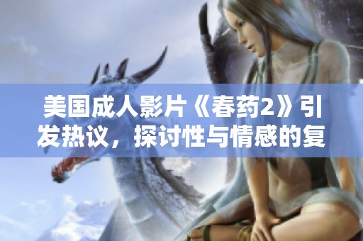 美国成人影片《春药2》引发热议，探讨性与情感的复杂关系