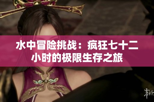 水中冒险挑战：疯狂七十二小时的极限生存之旅