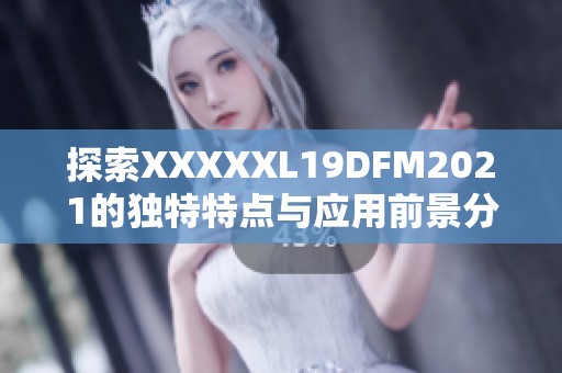 探索XXXXXL19DFM2021的独特特点与应用前景分析