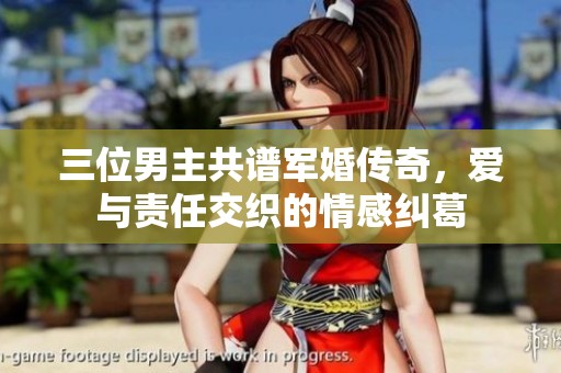 三位男主共谱军婚传奇，爱与责任交织的情感纠葛
