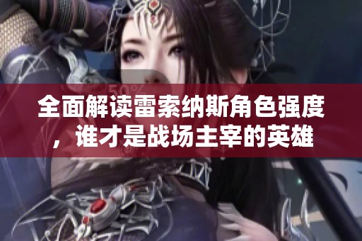 全面解读雷索纳斯角色强度，谁才是战场主宰的英雄