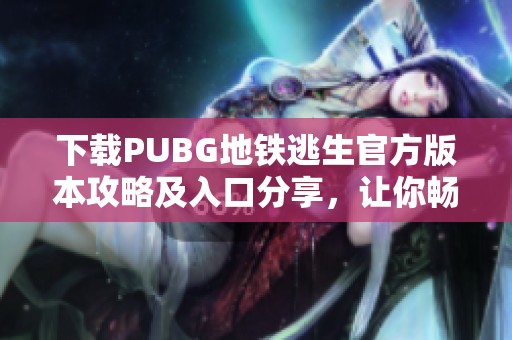 下载PUBG地铁逃生官方版本攻略及入口分享，让你畅享游戏乐趣