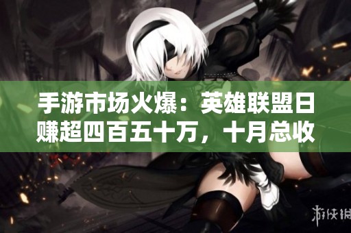 手游市场火爆：英雄联盟日赚超四百五十万，十月总收入近三十三亿