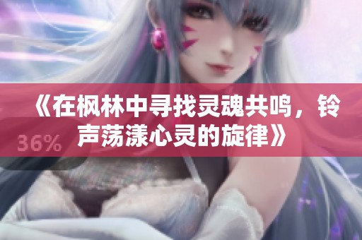 《在枫林中寻找灵魂共鸣，铃声荡漾心灵的旋律》