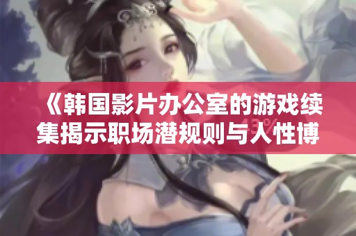 《韩国影片办公室的游戏续集揭示职场潜规则与人性博弈的精彩故事》