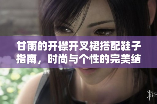 甘雨的开襟开叉裙搭配鞋子指南，时尚与个性的完美结合
