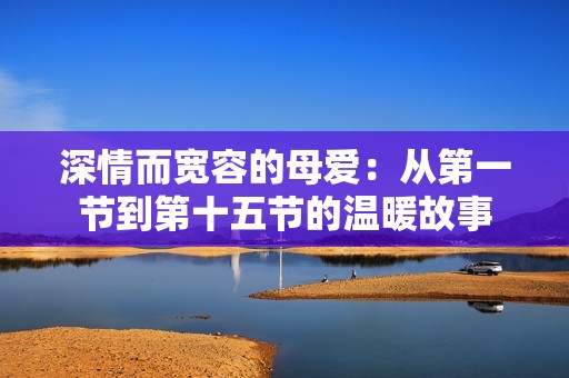 深情而宽容的母爱：从第一节到第十五节的温暖故事