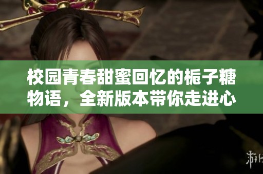 校园青春甜蜜回忆的栀子糖物语，全新版本带你走进心动时光