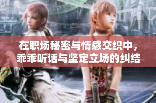 在职场秘密与情感交织中，乖乖听话与坚定立场的纠结爱情故事