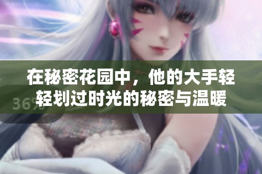 在秘密花园中，他的大手轻轻划过时光的秘密与温暖
