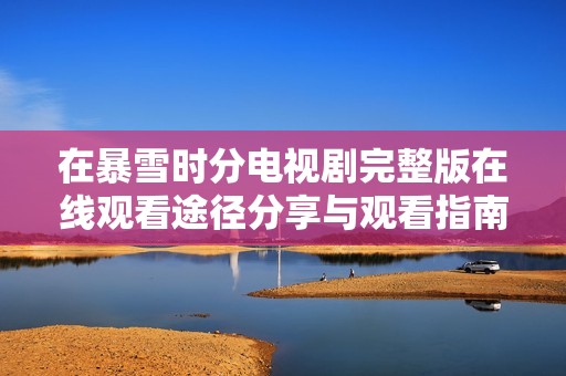 在暴雪时分电视剧完整版在线观看途径分享与观看指南