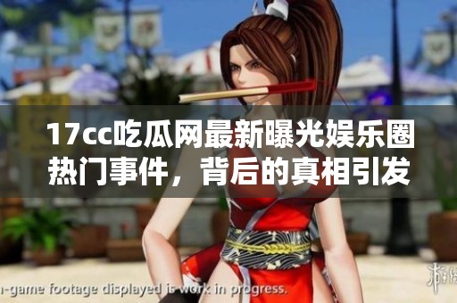 17cc吃瓜网最新曝光娱乐圈热门事件，背后的真相引发热议与关注