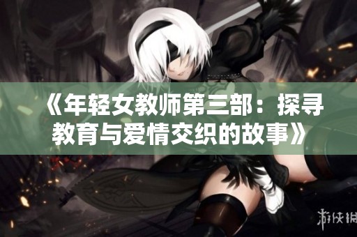《年轻女教师第三部：探寻教育与爱情交织的故事》
