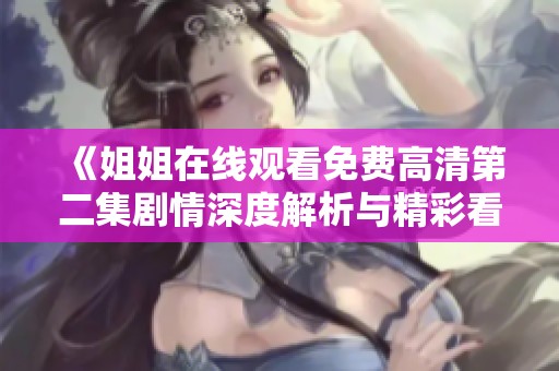 《姐姐在线观看免费高清第二集剧情深度解析与精彩看点》