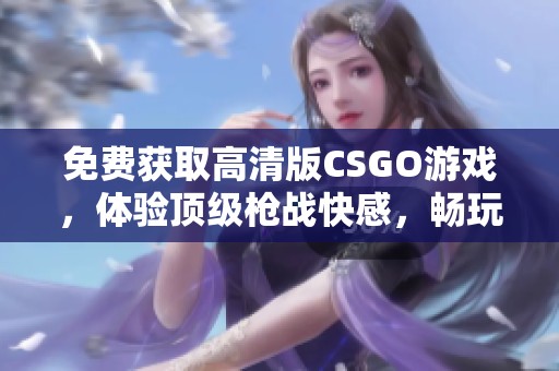 免费获取高清版CSGO游戏，体验顶级枪战快感，畅玩无阻！