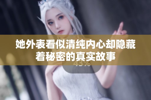 她外表看似清纯内心却隐藏着秘密的真实故事