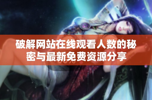 破解网站在线观看人数的秘密与最新免费资源分享