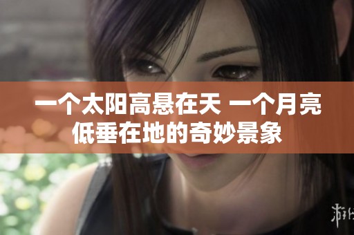 一个太阳高悬在天 一个月亮低垂在地的奇妙景象