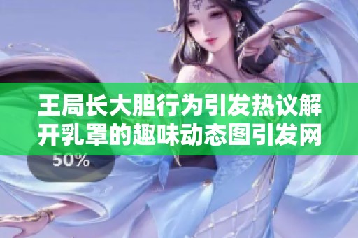 王局长大胆行为引发热议解开乳罩的趣味动态图引发网友关注