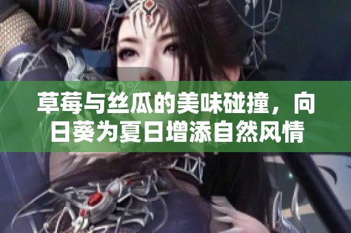 草莓与丝瓜的美味碰撞，向日葵为夏日增添自然风情