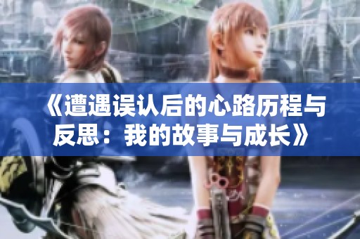 《遭遇误认后的心路历程与反思：我的故事与成长》