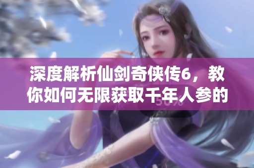 深度解析仙剑奇侠传6，教你如何无限获取千年人参的绝招秘籍