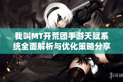 我叫MT开荒团手游天赋系统全面解析与优化策略分享