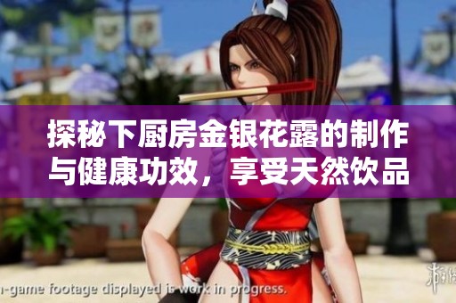 探秘下厨房金银花露的制作与健康功效，享受天然饮品的乐趣