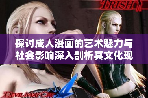 探讨成人漫画的艺术魅力与社会影响深入剖析其文化现象与受众反响
