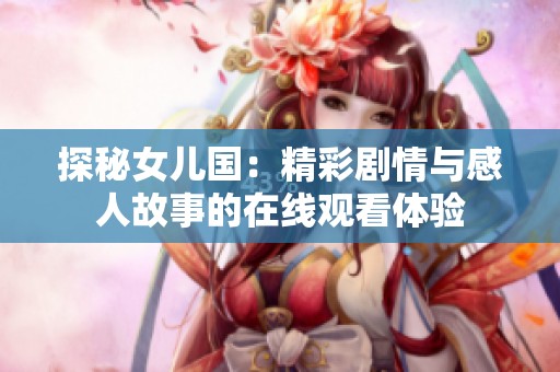 探秘女儿国：精彩剧情与感人故事的在线观看体验