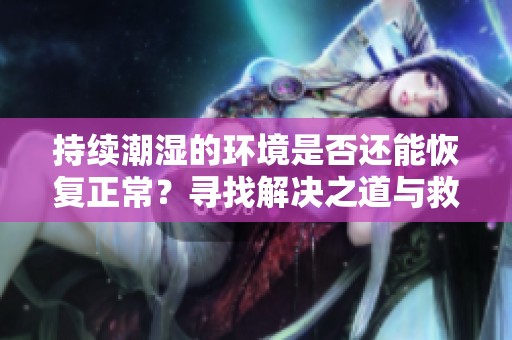 持续潮湿的环境是否还能恢复正常？寻找解决之道与救星。