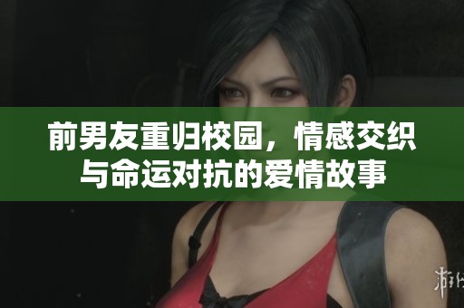 前男友重归校园，情感交织与命运对抗的爱情故事