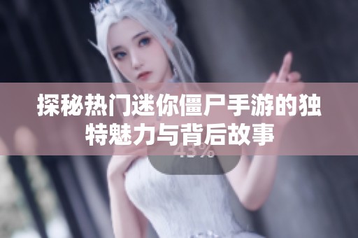 探秘热门迷你僵尸手游的独特魅力与背后故事