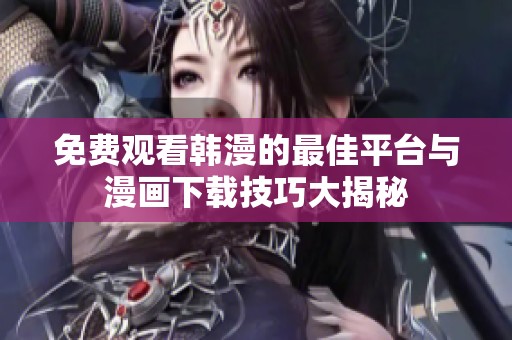 免费观看韩漫的最佳平台与漫画下载技巧大揭秘