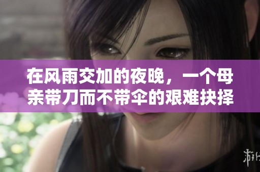 在风雨交加的夜晚，一个母亲带刀而不带伞的艰难抉择与深情故事
