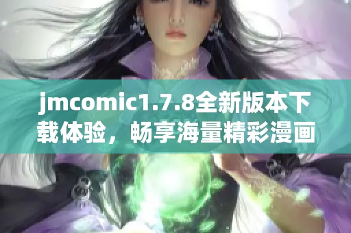 jmcomic1.7.8全新版本下载体验，畅享海量精彩漫画内容和便捷功能