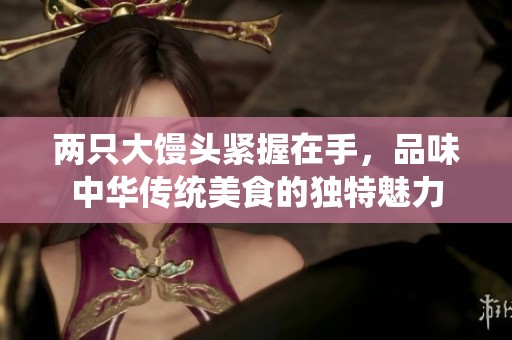 两只大馒头紧握在手，品味中华传统美食的独特魅力