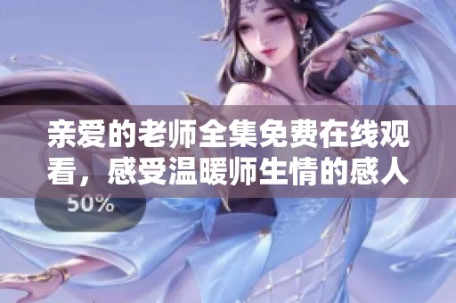 亲爱的老师全集免费在线观看，感受温暖师生情的感人故事