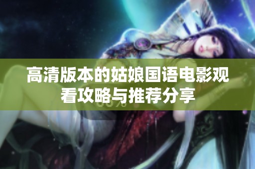 高清版本的姑娘国语电影观看攻略与推荐分享