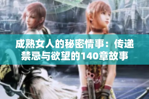 成熟女人的秘密情事：传递禁忌与欲望的140章故事