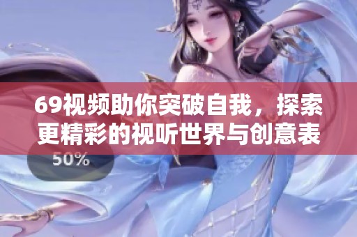 69视频助你突破自我，探索更精彩的视听世界与创意表达
