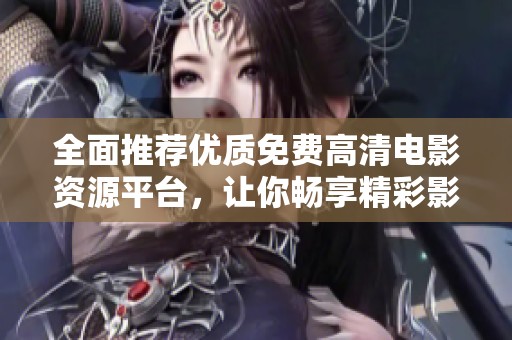 全面推荐优质免费高清电影资源平台，让你畅享精彩影视盛宴
