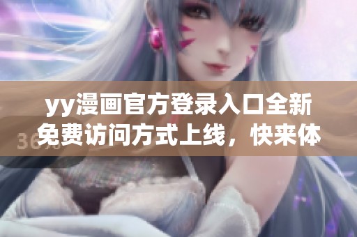 yy漫画官方登录入口全新免费访问方式上线，快来体验吧