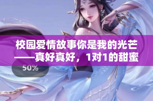 校园爱情故事你是我的光芒——真好真好，1对1的甜蜜体验
