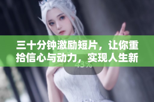 三十分钟激励短片，让你重拾信心与动力，实现人生新目标的最佳选择