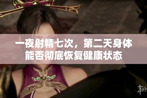 一夜射精七次，第二天身体能否彻底恢复健康状态