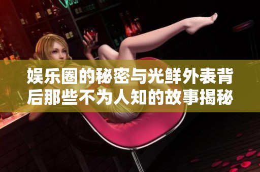 娱乐圈的秘密与光鲜外表背后那些不为人知的故事揭秘