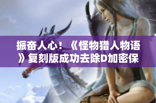 振奋人心！《怪物猎人物语》复刻版成功去除D加密保护