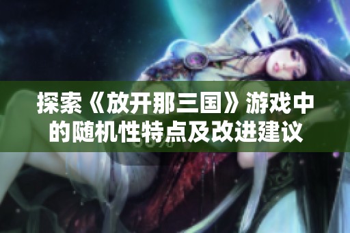 探索《放开那三国》游戏中的随机性特点及改进建议