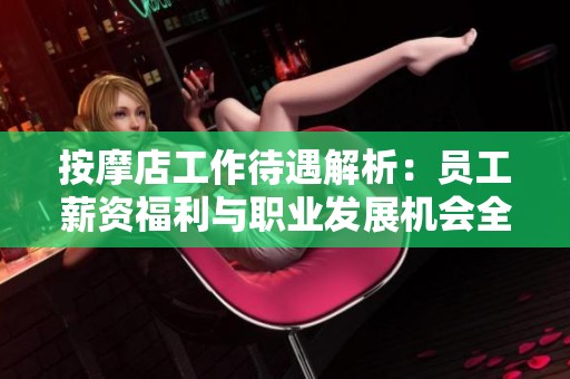 按摩店工作待遇解析：员工薪资福利与职业发展机会全方位探讨